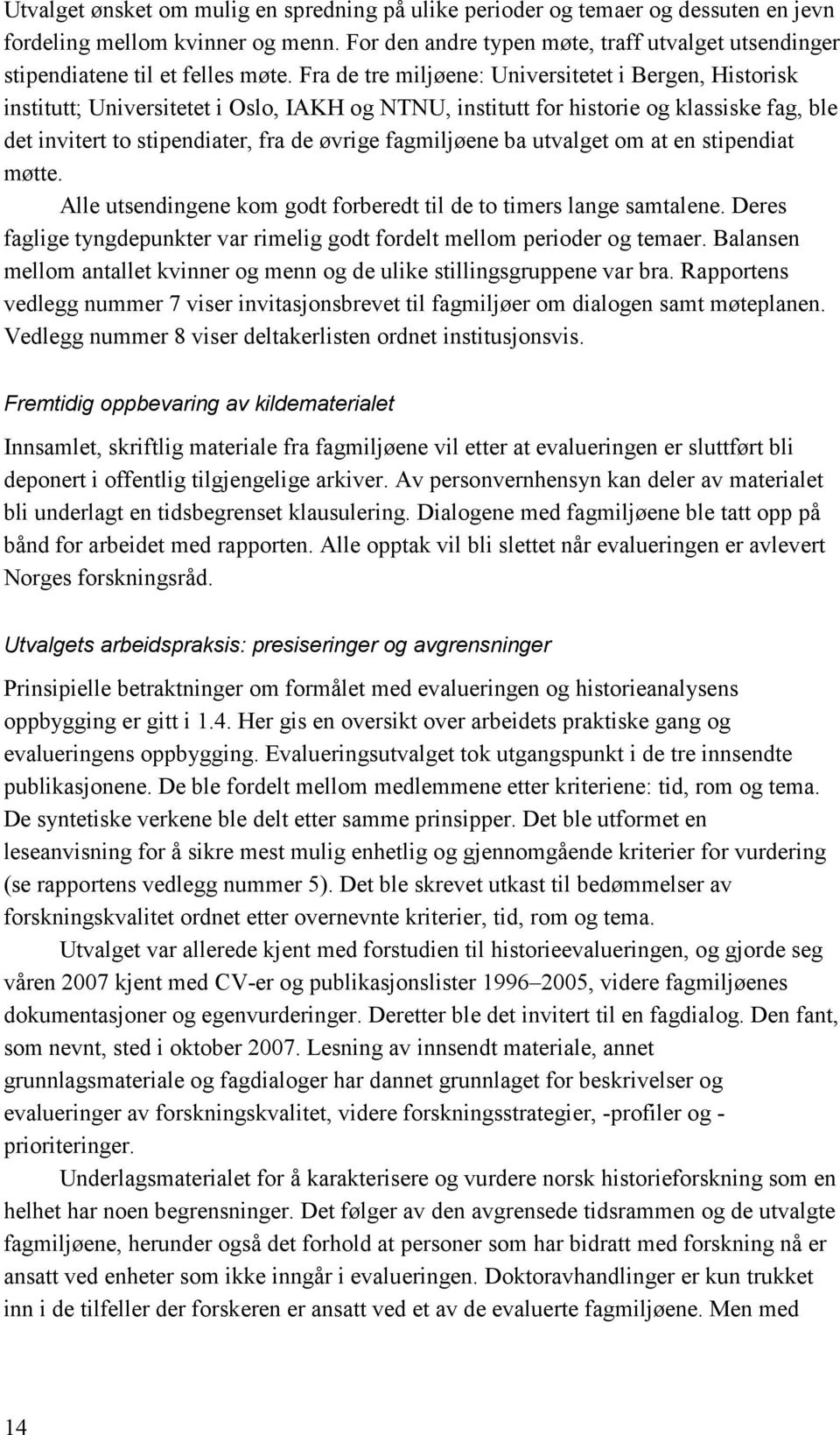 Fra de tre miljøene: Universitetet i Bergen, Historisk institutt; Universitetet i Oslo, IAKH og NTNU, institutt for historie og klassiske fag, ble det invitert to stipendiater, fra de øvrige