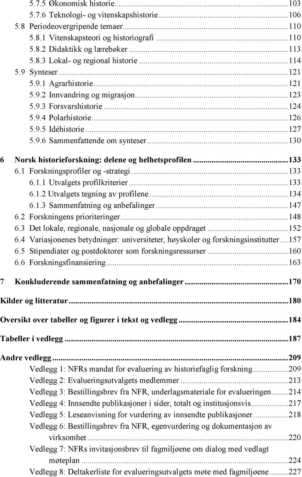 ..130 6 Norsk historieforskning: delene og helhetsprofilen...133 6.1 Forskningsprofiler og -strategi...133 6.1.1 Utvalgets profilkriterier...133 6.1.2 Utvalgets tegning av profilene...134 6.1.3 Sammenfatning og anbefalinger.