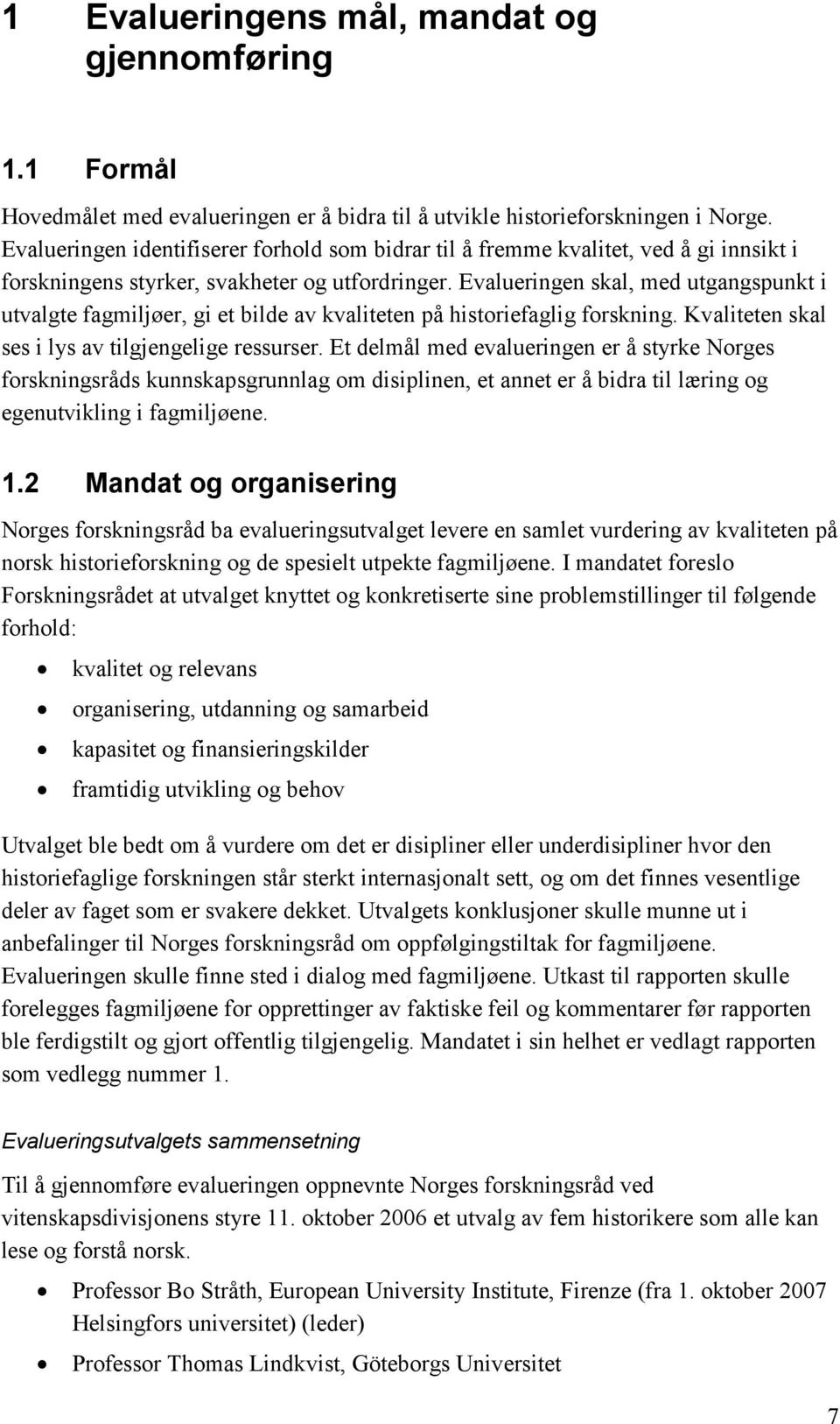 Evalueringen skal, med utgangspunkt i utvalgte fagmiljøer, gi et bilde av kvaliteten på historiefaglig forskning. Kvaliteten skal ses i lys av tilgjengelige ressurser.