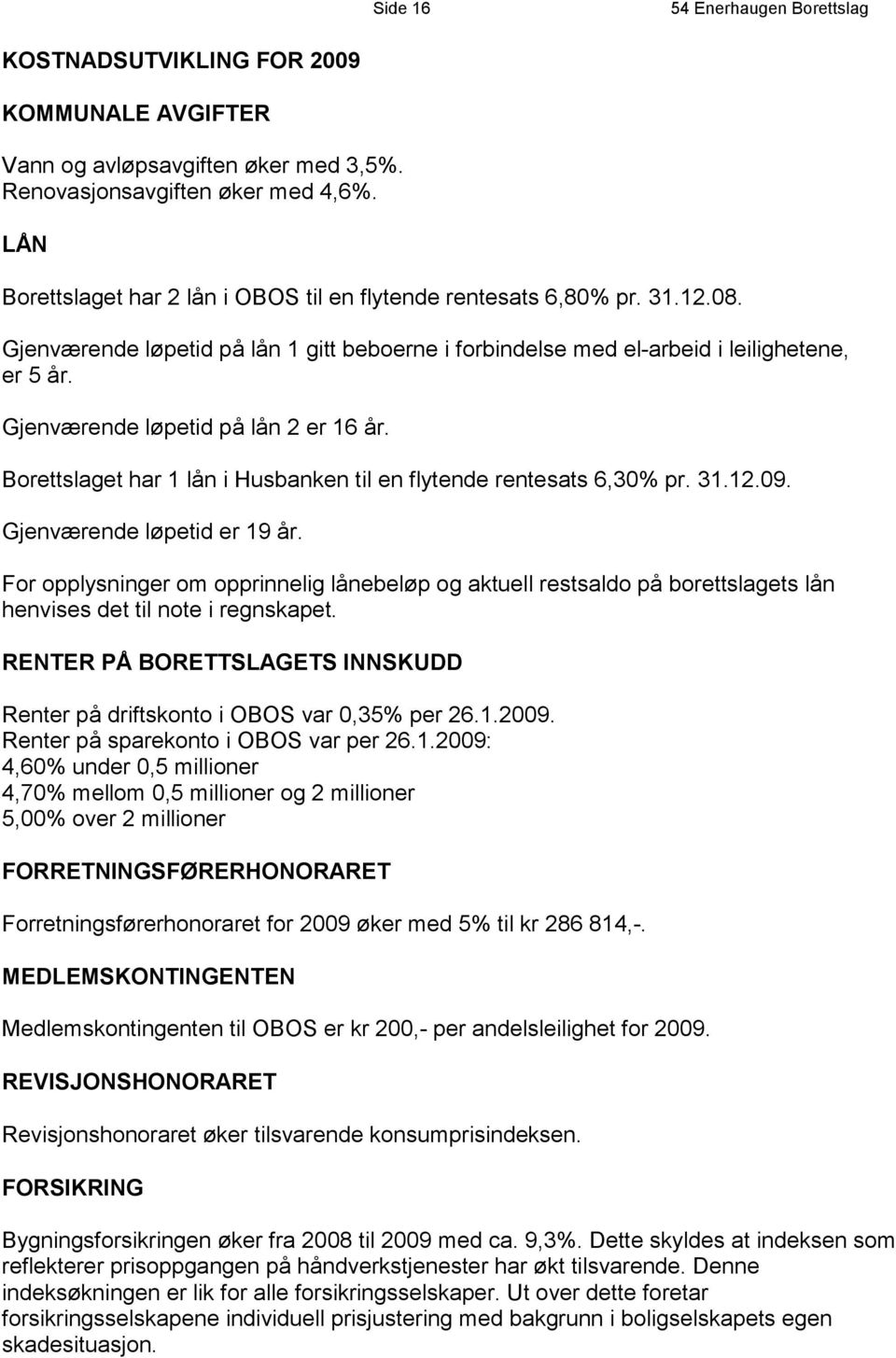 Borettslaget har 1 lån i Husbanken til en flytende rentesats 6,30% pr. 31.12.09. Gjenværende løpetid er 19 år.