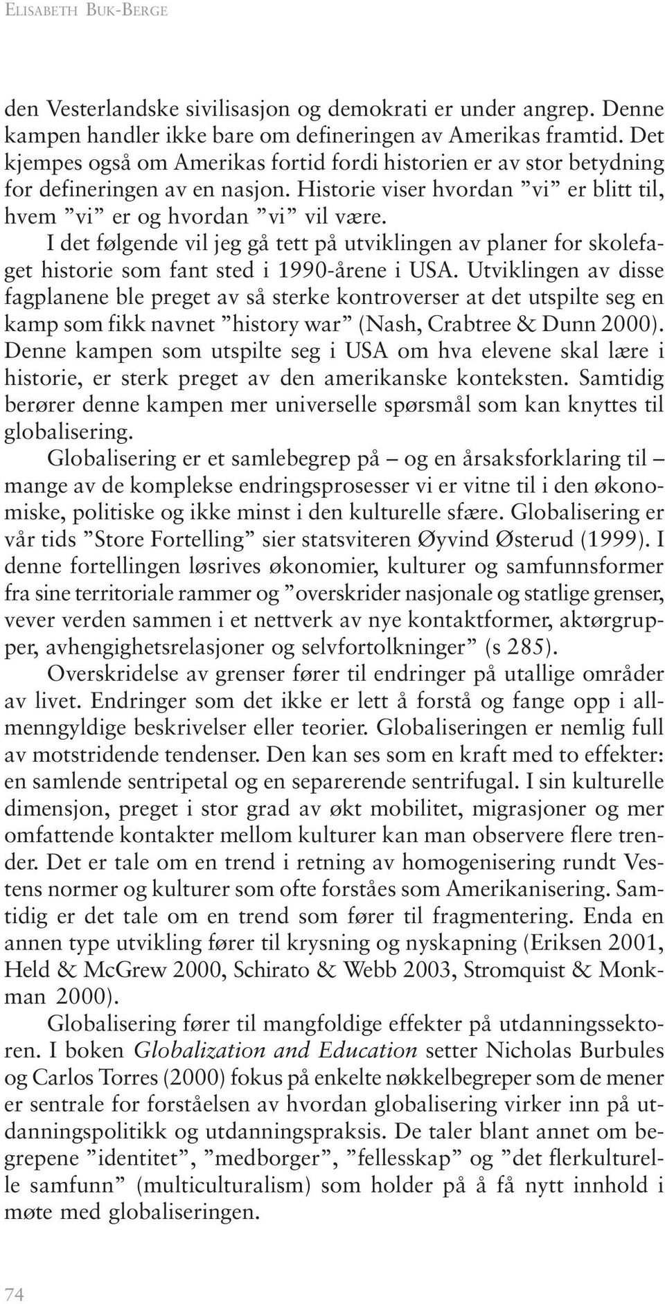 I det følgende vil jeg gå tett på utviklingen av planer for skolefaget historie som fant sted i 1990-årene i USA.