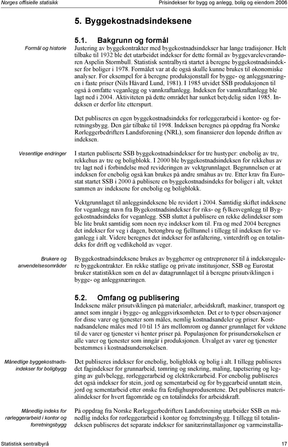 Formåle var a de også skulle kue brukes l økoomske aalyser. For eksempel for å berege produksosall for bygge- og aleggsærge fase prser (Nls Håvard Lud, 98).