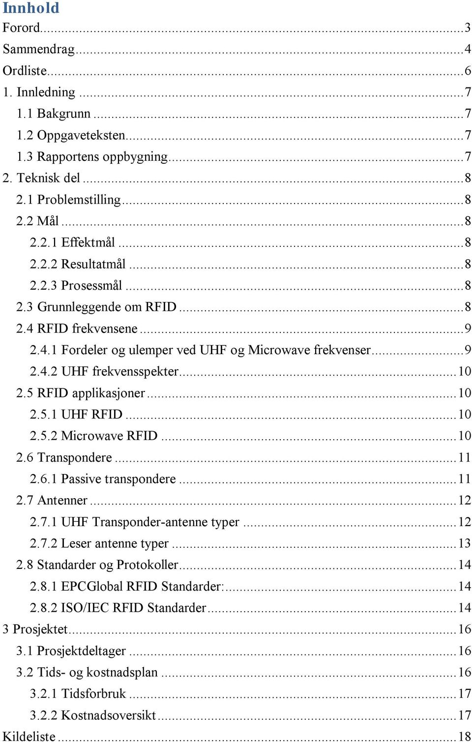 .. 10 2.5 RFID applikasjoner... 10 2.5.1 UHF RFID... 10 2.5.2 Microwave RFID... 10 2.6 Transpondere... 11 2.6.1 Passive transpondere... 11 2.7 Antenner... 12 2.7.1 UHF Transponder-antenne typer... 12 2.7.2 Leser antenne typer.