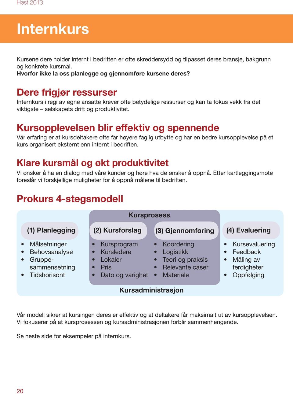 Kursopplevelsen blir effektiv og spennende Vår erfaring er at kursdeltakere ofte får høyere faglig utbytte og har en bedre kursopplevelse på et kurs organisert eksternt enn internt i bedriften.