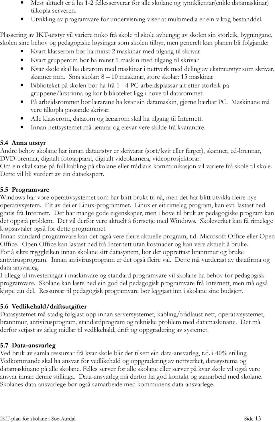 følgjande: Kvart klasserom bør ha minst 2 maskinar med tilgang til skrivar Kvart grupperom bør ha minst 1 maskin med tilgang til skrivar Kvar skole skal ha datarom med maskinar i nettverk med deling
