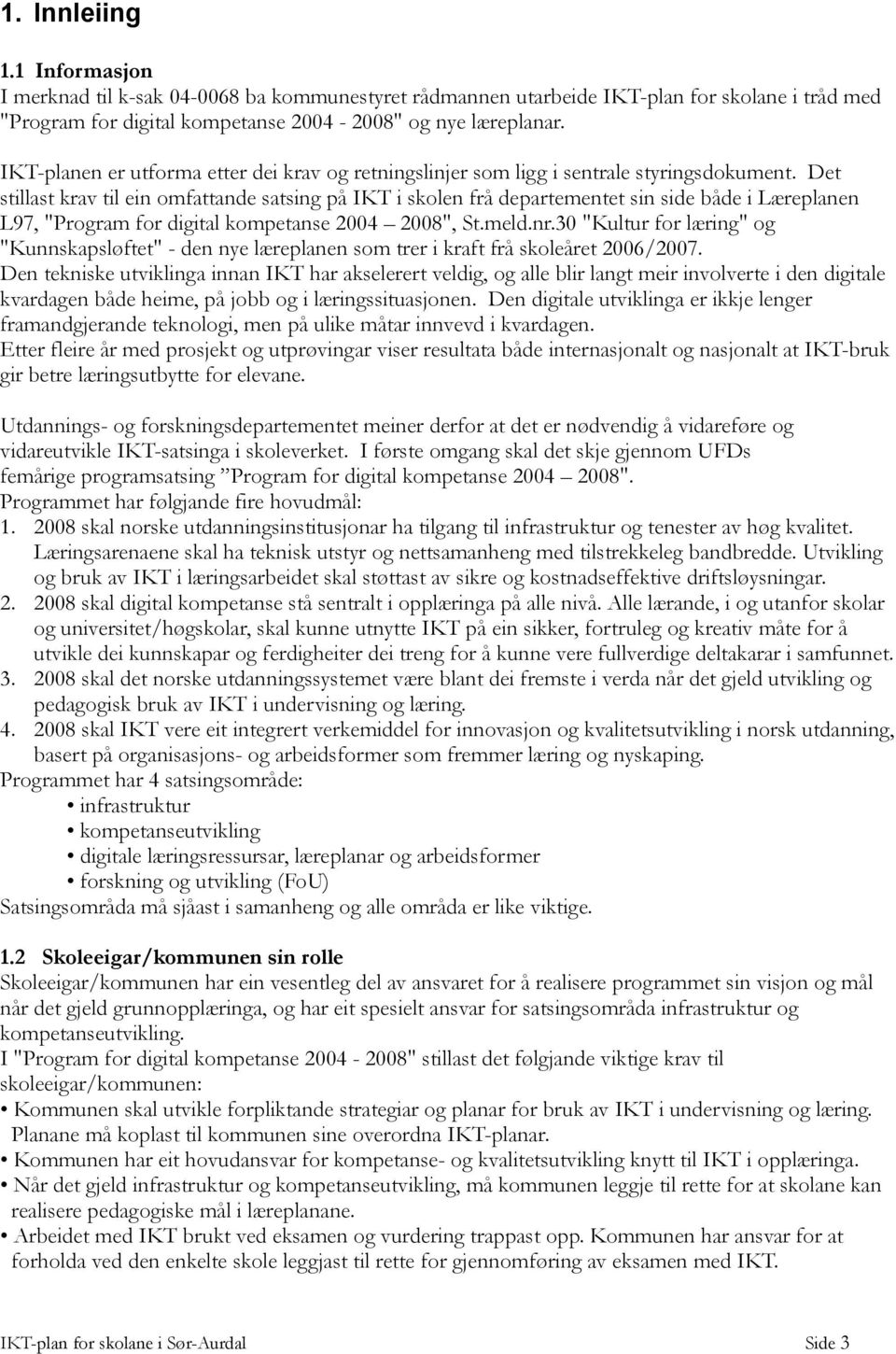 Det stillast krav til ein omfattande satsing på IKT i skolen frå departementet sin side både i Læreplanen L97, "Program for digital kompetanse 2004 2008", St.meld.nr.