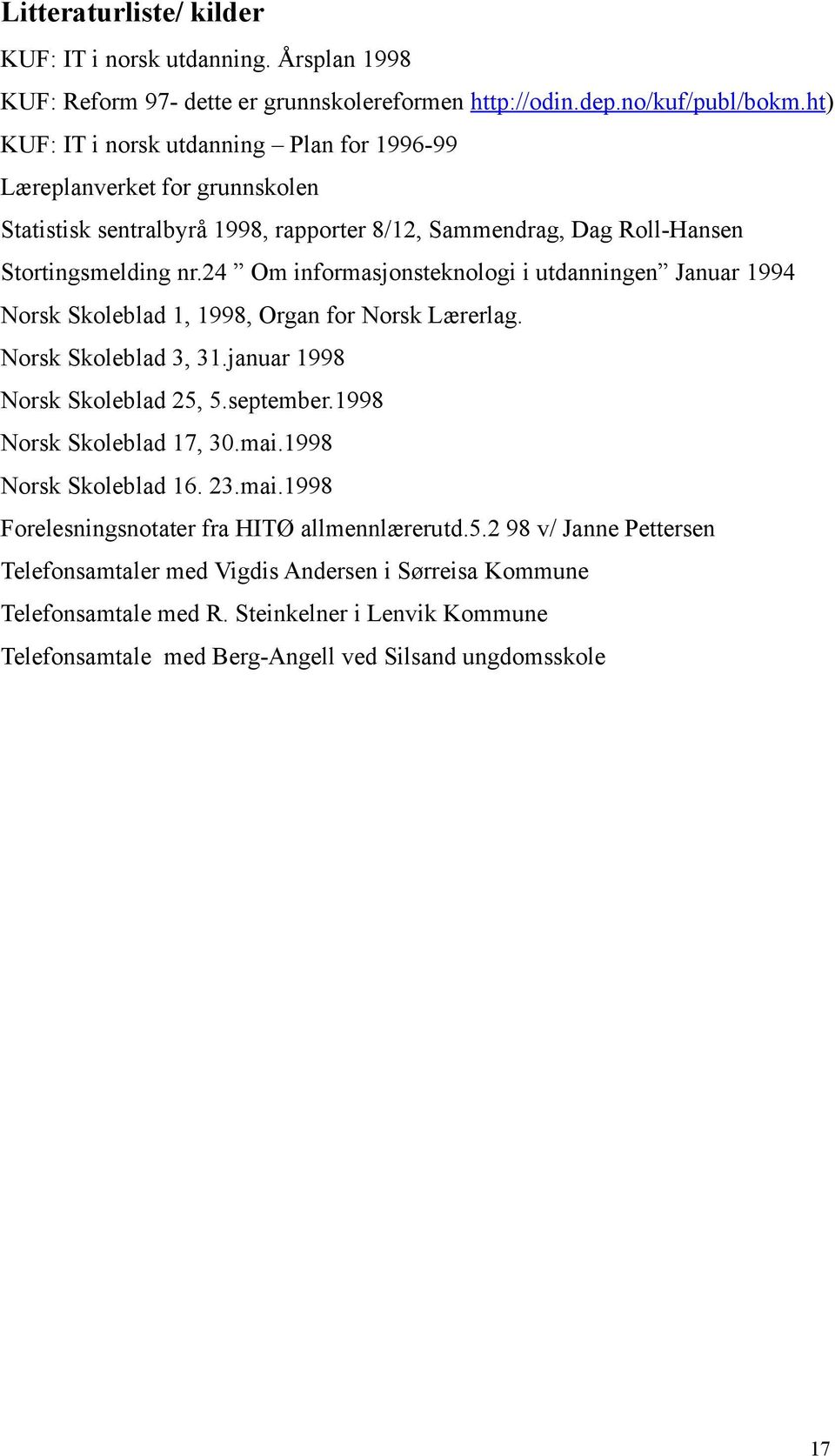 24 Om informasjonsteknologi i utdanningen Januar 1994 Norsk Skoleblad 1, 1998, Organ for Norsk Lærerlag. Norsk Skoleblad 3, 31.januar 1998 Norsk Skoleblad 25, 5.september.