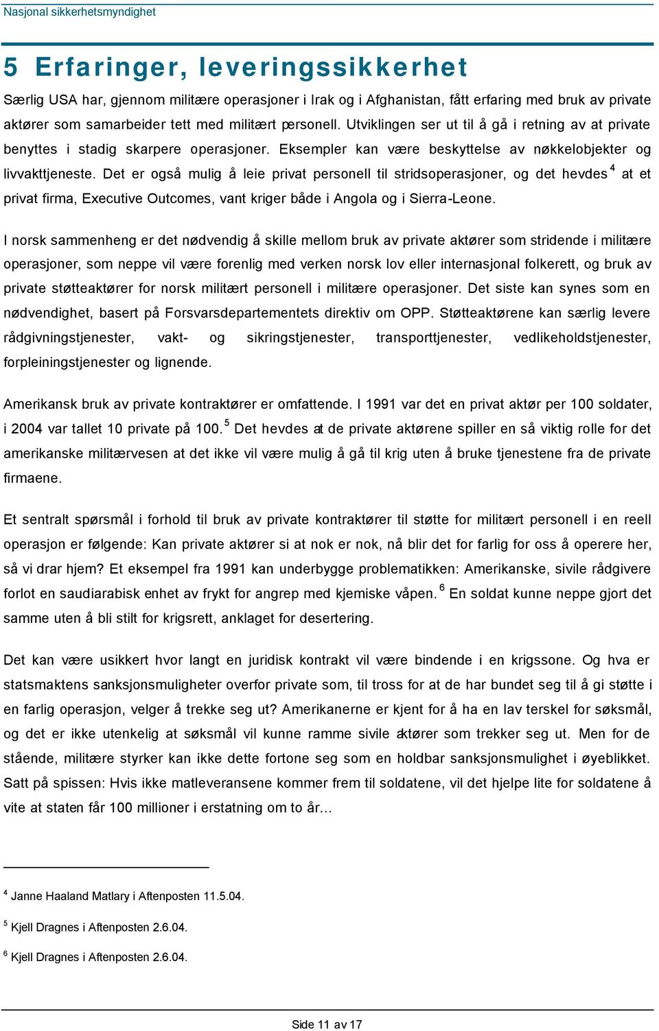 Det er også mulig å leie privat personell til stridsoperasjoner, og det hevdes 4 at et privat firma, Executive Outcomes, vant kriger både i Angola og i Sierra-Leone.