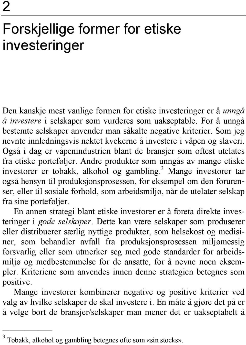 Også i dag er våpenindustrien blant de bransjer som oftest utelates fra etiske porteføljer. Andre produkter som unngås av mange etiske investorer er tobakk, alkohol og gambling.