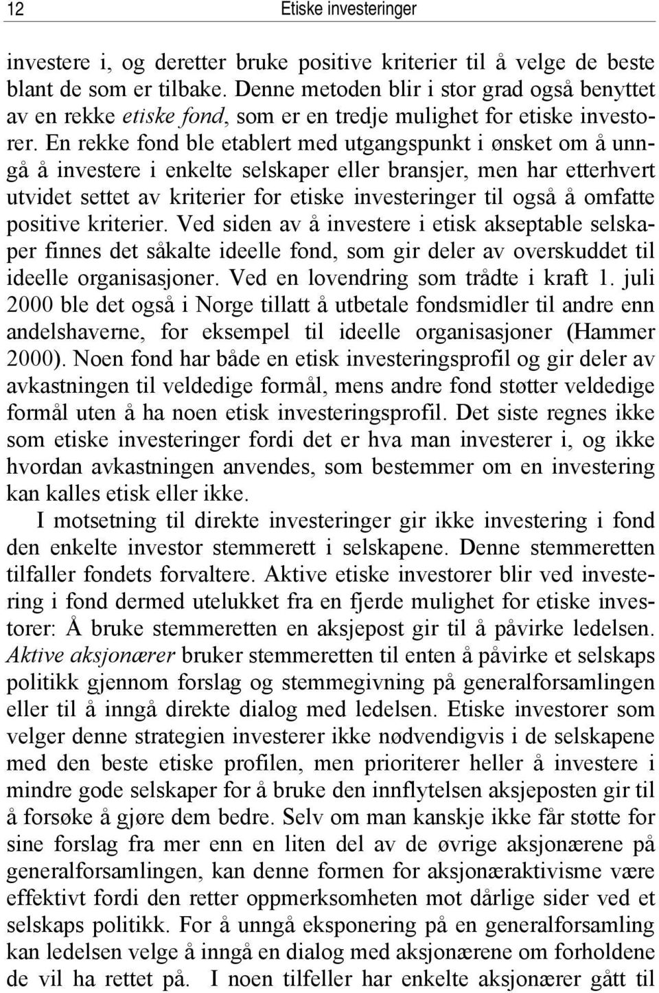 En rekke fond ble etablert med utgangspunkt i ønsket om å unngå å investere i enkelte selskaper eller bransjer, men har etterhvert utvidet settet av kriterier for etiske investeringer til også å