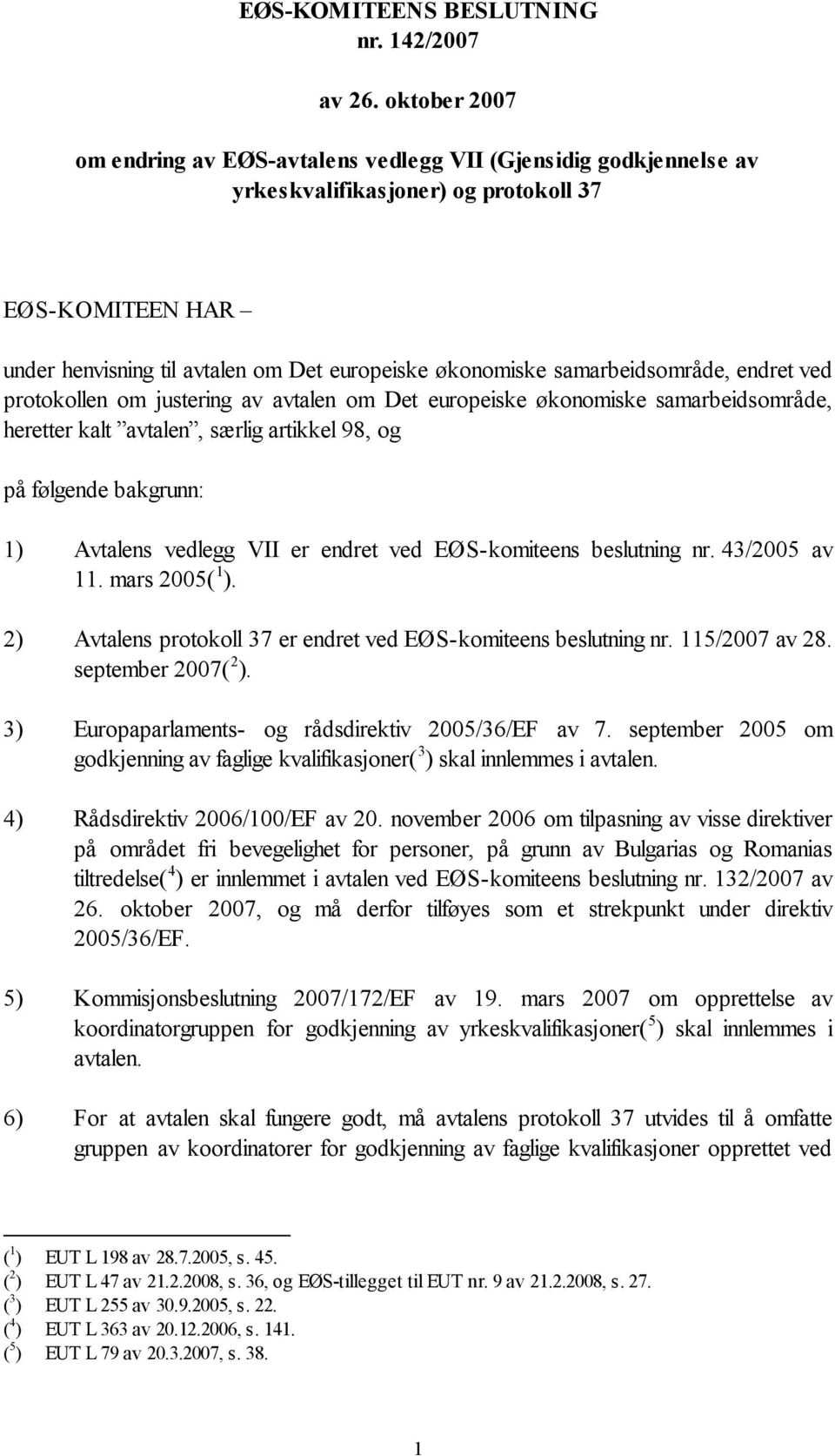 samarbeidsområde, endret ved protokollen om justering av avtalen om Det europeiske økonomiske samarbeidsområde, heretter kalt avtalen, særlig artikkel 98, og på følgende bakgrunn: 1) Avtalens vedlegg