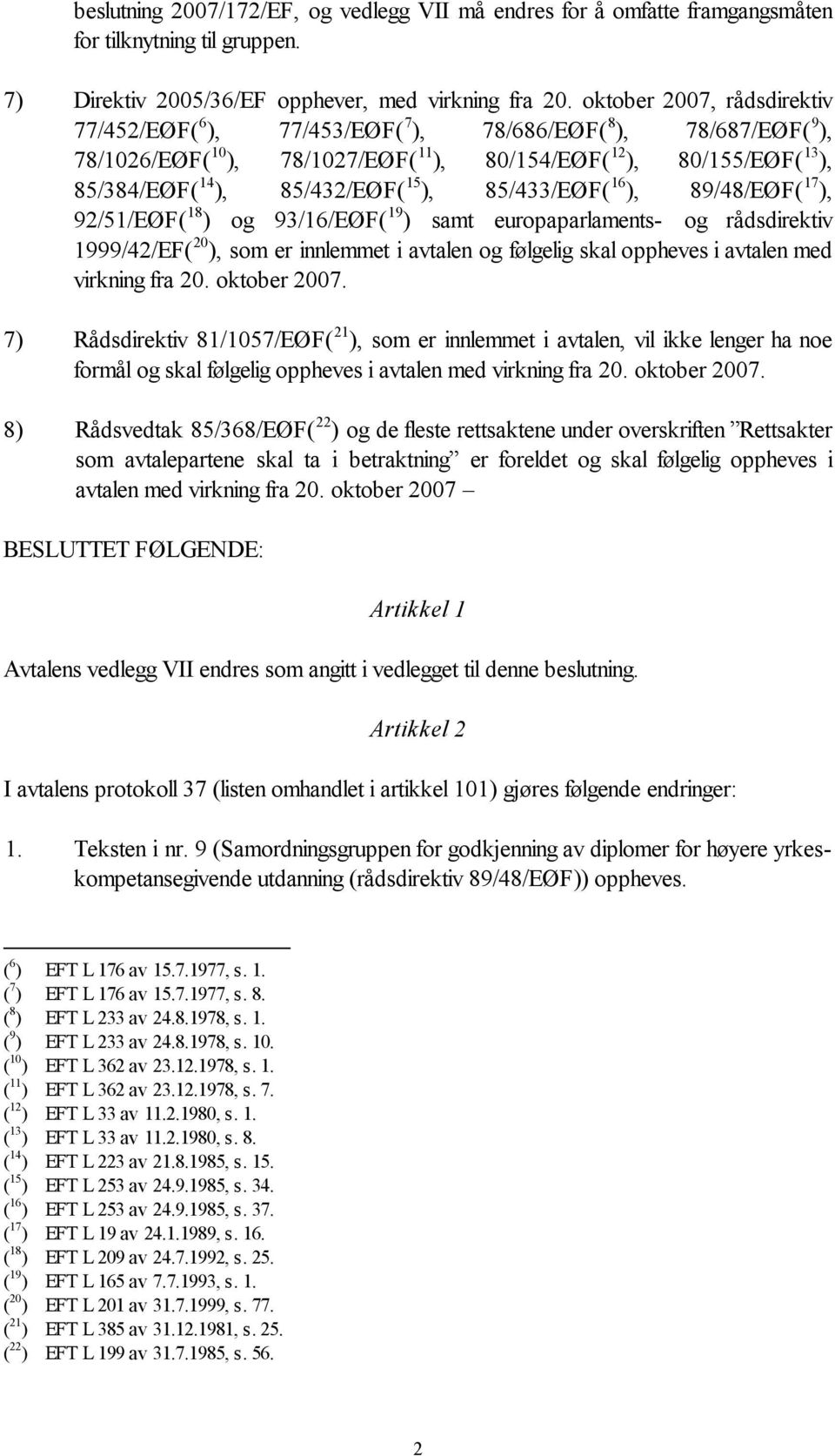 15 ), 85/433/EØF( 16 ), 89/48/EØF( 17 ), 92/51/EØF( 18 ) og 93/16/EØF( 19 ) samt europaparlaments- og rådsdirektiv 1999/42/EF( 20 ), som er innlemmet i avtalen og følgelig skal oppheves i avtalen med