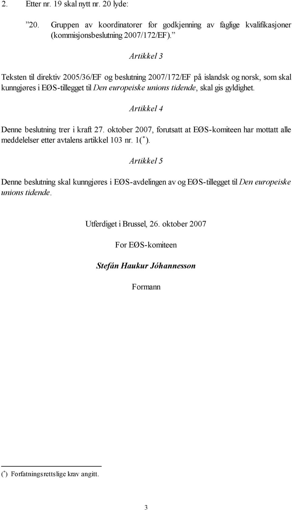 Artikkel 4 Denne beslutning trer i kraft 27. oktober 2007, forutsatt at EØS-komiteen har mottatt alle meddelelser etter avtalens artikkel 103 nr. 1( ).