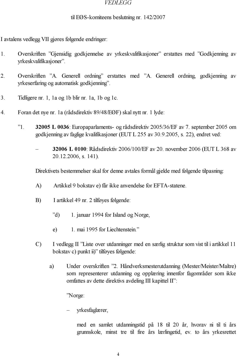 Generell ordning, godkjenning av yrkeserfaring og automatisk godkjenning. 3. Tidligere nr. 1, 1a og 1b blir nr. 1a, 1b og 1c. 4. Foran det nye nr. 1a (rådsdirektiv 89/48/EØF) skal nytt nr. 1 lyde: 1.