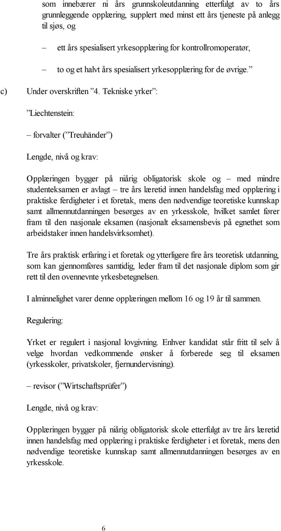 Tekniske yrker : : forvalter ( Treuhänder ) Lengde, nivå og krav: Opplæringen bygger på niårig obligatorisk skole og med mindre studenteksamen er avlagt tre års læretid innen handelsfag med opplæring