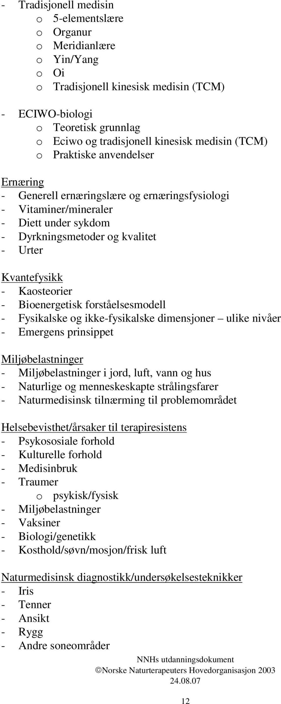 - Bioenergetisk forståelsesmodell - Fysikalske og ikke-fysikalske dimensjoner ulike nivåer - Emergens prinsippet Miljøbelastninger - Miljøbelastninger i jord, luft, vann og hus - Naturlige og