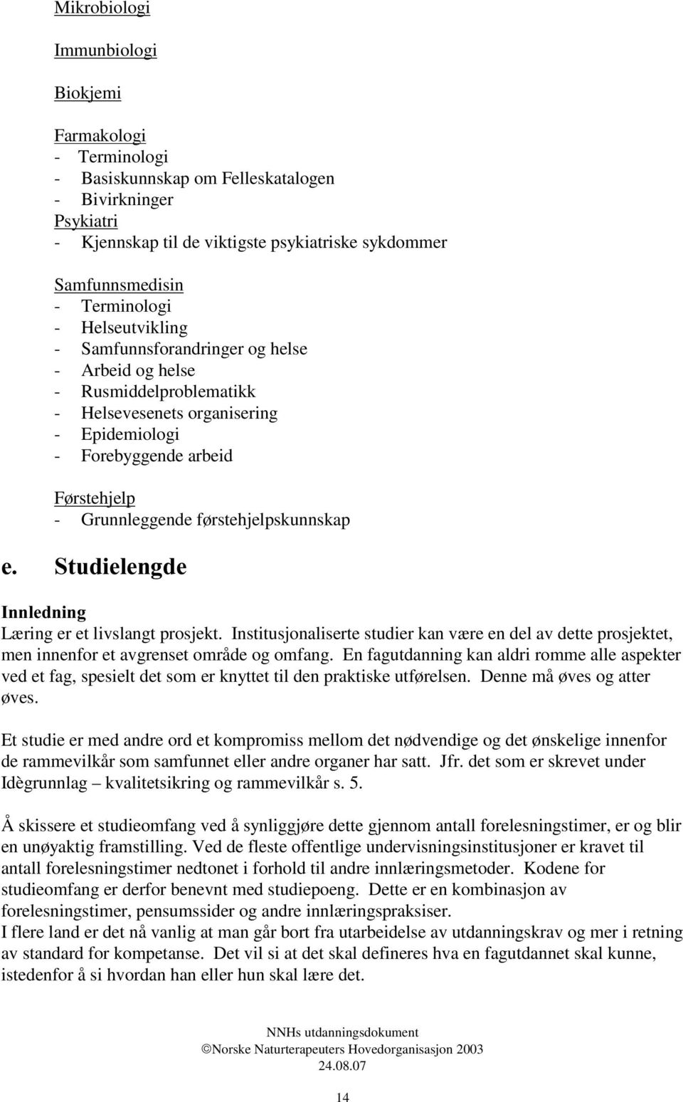 førstehjelpskunnskap 6WXGLHOHQJGH,QQOHGQLQJ Læ ring er et livslangt prosjekt. Institusjonaliserte studier kan væ re en del av dette prosjektet, men innenfor et avgrenset område og omfang.