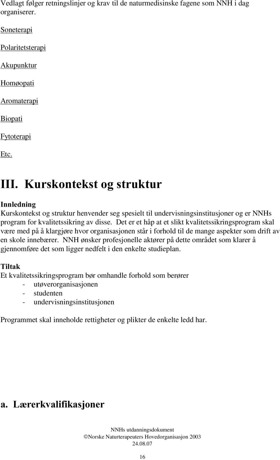 Det er et håp at et slikt kvalitetssikringsprogram skal væ re med på å klargjøre hvor organisasjonen står i forhold til de mange aspekter som drift av en skole innebæ rer.