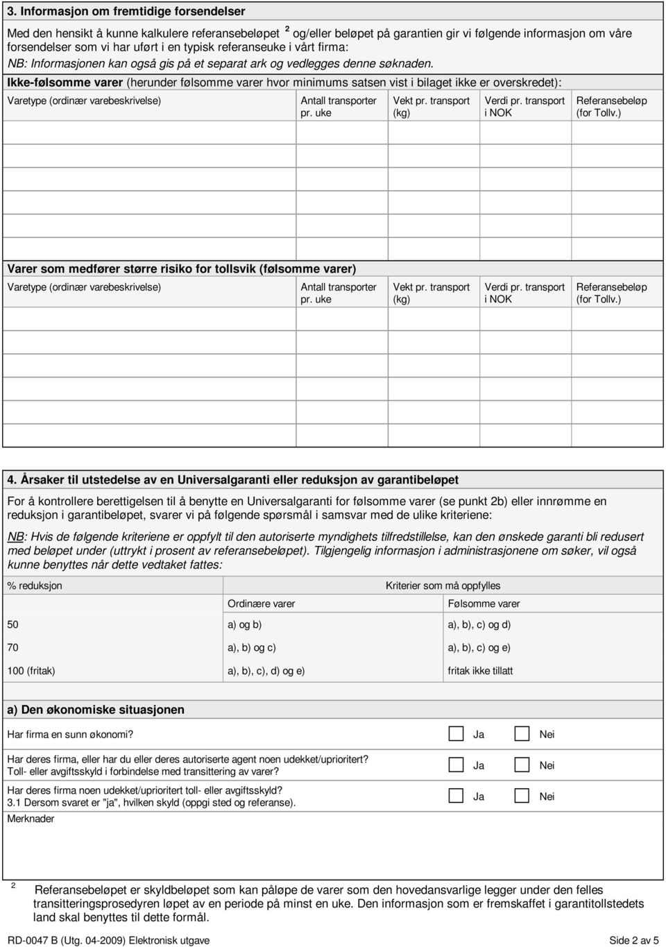 Ikkefølsomme varer (herunder følsomme varer hvor minimums satsen vist i bilaget ikke er overskredet): Varetype (ordinær varebeskrivelse) Antall transporter pr. uke Vekt pr. transport (kg) Verdi pr.