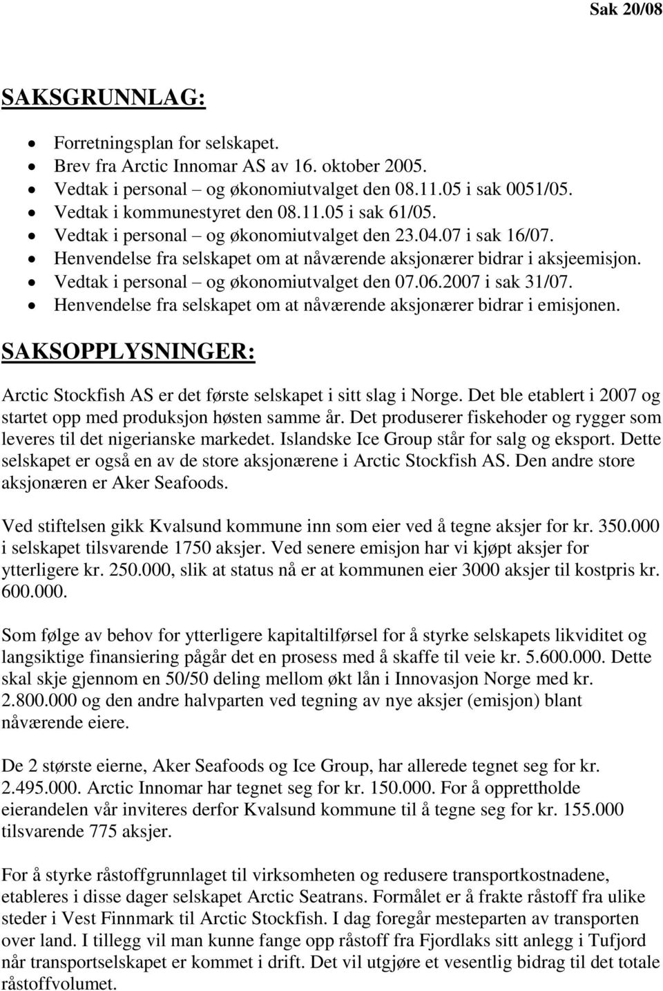 Vedtak i personal og økonomiutvalget den 07.06.2007 i sak 31/07. Henvendelse fra selskapet om at nåværende aksjonærer bidrar i emisjonen.