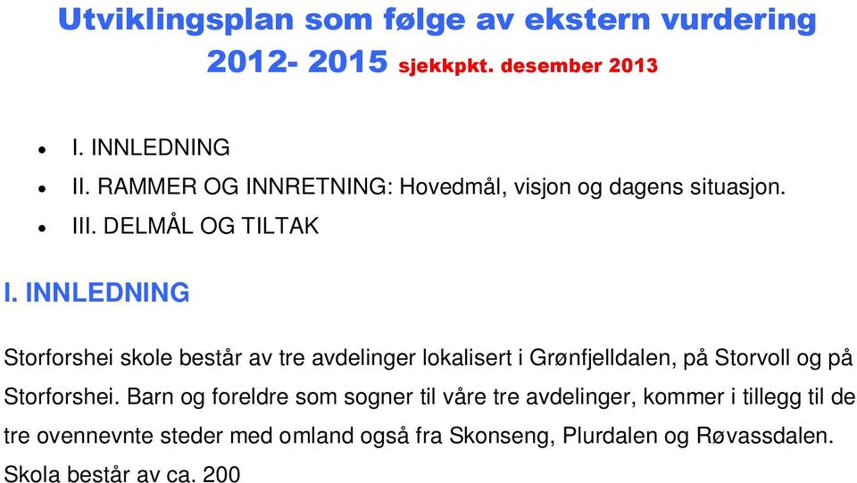 Barn og foreldre som sogner til våre tre avdelinger, kommer i tillegg til de tre ovennevnte steder med omland også fra Skonseng, Plurdalen og Røvassdalen. Skola består av ca. 200 220 elever, ca.