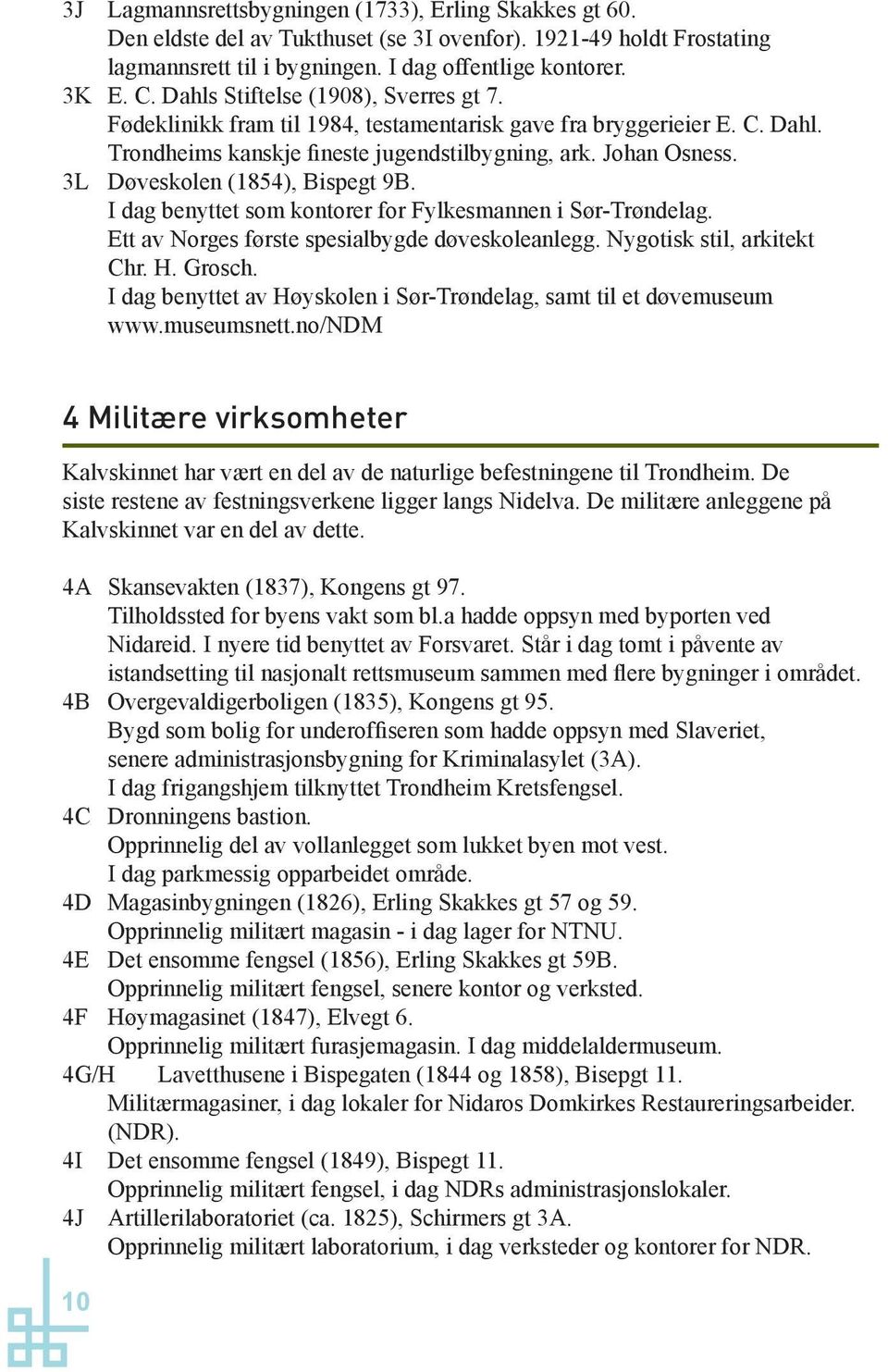 3L Døveskolen (1854), Bispegt 9B. I dag benyttet som kontorer for Fylkesmannen i Sør-Trøndelag. Ett av Norges første spesialbygde døveskoleanlegg. Nygotisk stil, arkitekt Chr. H. Grosch.