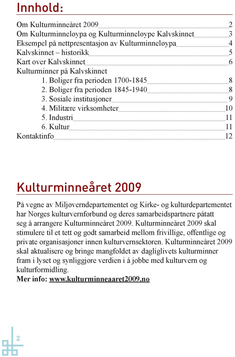 Kultur 11 Kontaktinfo 12 Kulturminneåret 2009 På vegne av Miljøverndepartementet og Kirke- og kulturdepartementet har Norges kulturvernforbund og deres samarbeidspartnere påtatt seg å arrangere