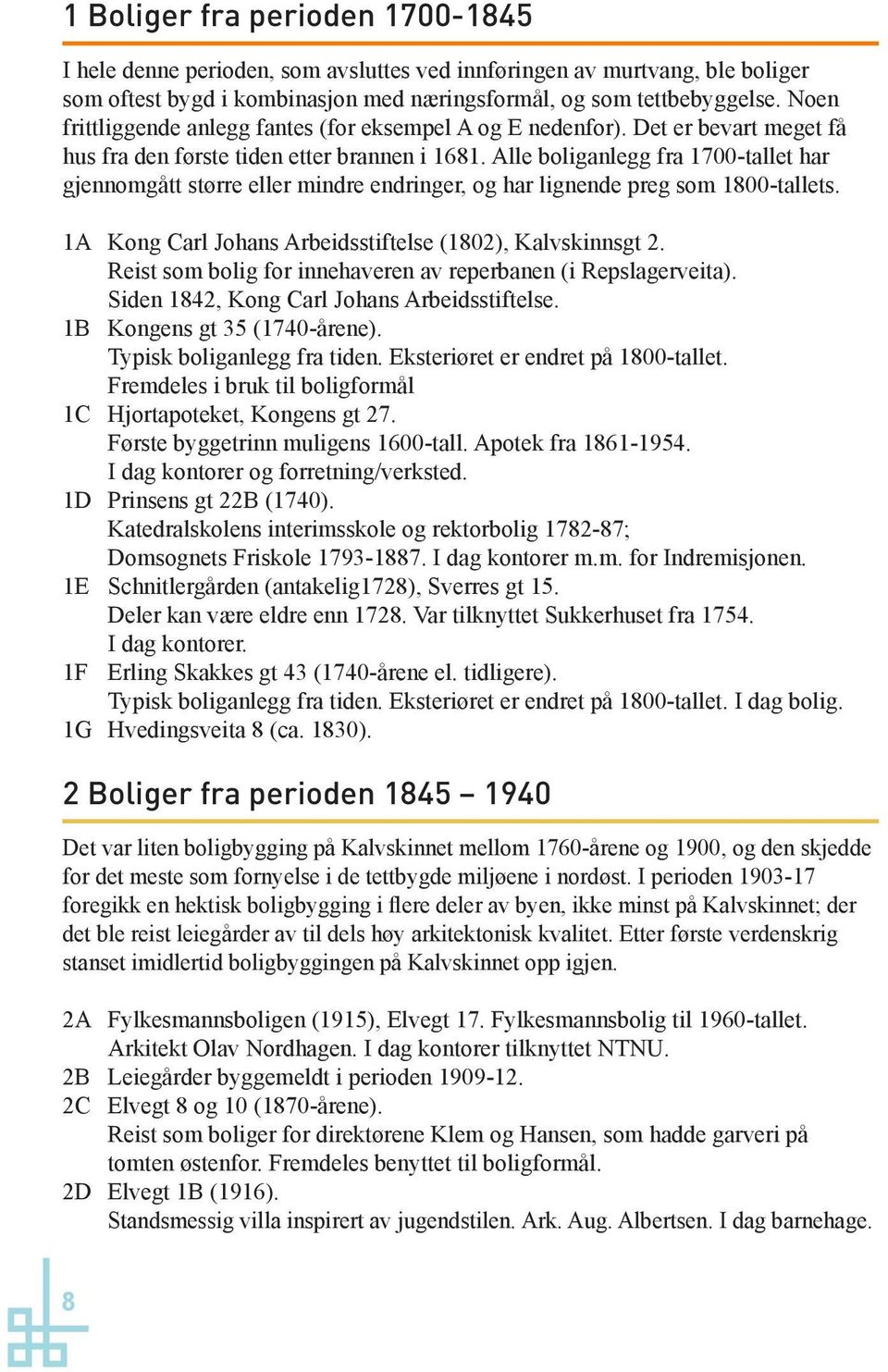 Alle boliganlegg fra 1700-tallet har gjennomgått større eller mindre endringer, og har lignende preg som 1800-tallets. 1A Kong Carl Johans Arbeidsstiftelse (1802), Kalvskinnsgt 2.