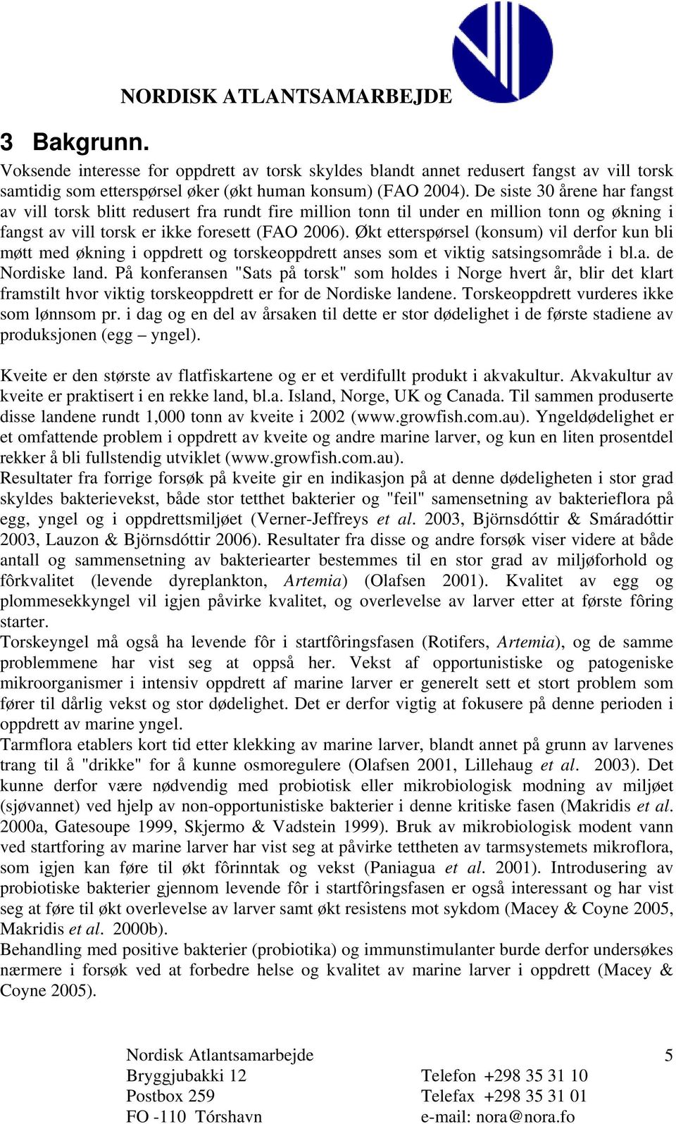 Økt etterspørsel (konsum) vil derfor kun bli møtt med økning i oppdrett og torskeoppdrett anses som et viktig satsingsområde i bl.a. de Nordiske land.