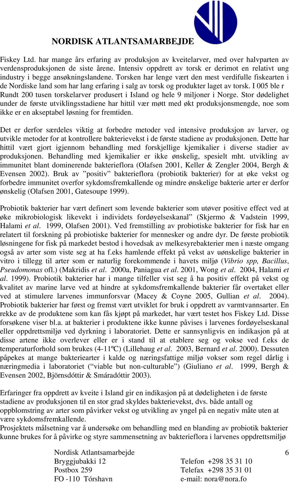 Torsken har lenge vært den mest verdifulle fiskearten i de Nordiske land som har lang erfaring i salg av torsk og produkter laget av torsk.