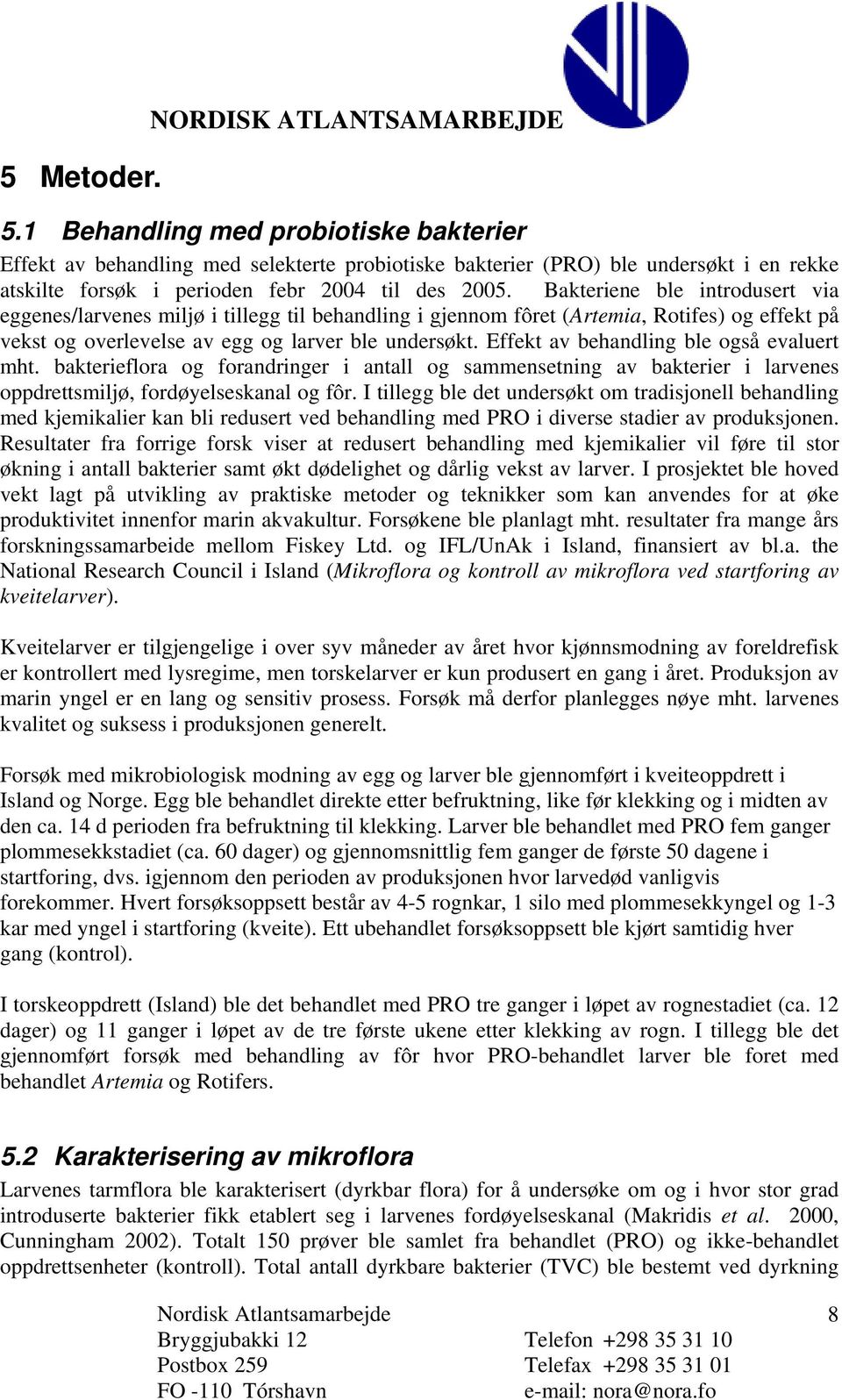 Bakteriene ble introdusert via eggenes/larvenes miljø i tillegg til behandling i gjennom fôret (Artemia, Rotifes) og effekt på vekst og overlevelse av egg og larver ble undersøkt.