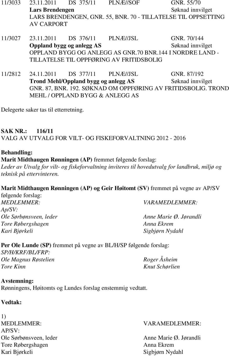 87/192 Trond Mehl/Oppland bygg og anlegg AS GNR. 87, BNR. 192. SØKNAD OM OPPFØRING AV FRITIDSBOLIG. TROND MEHL / OPPLAND BYGG & ANLEGG AS Delegerte saker tas til etterretning. SAK NR.