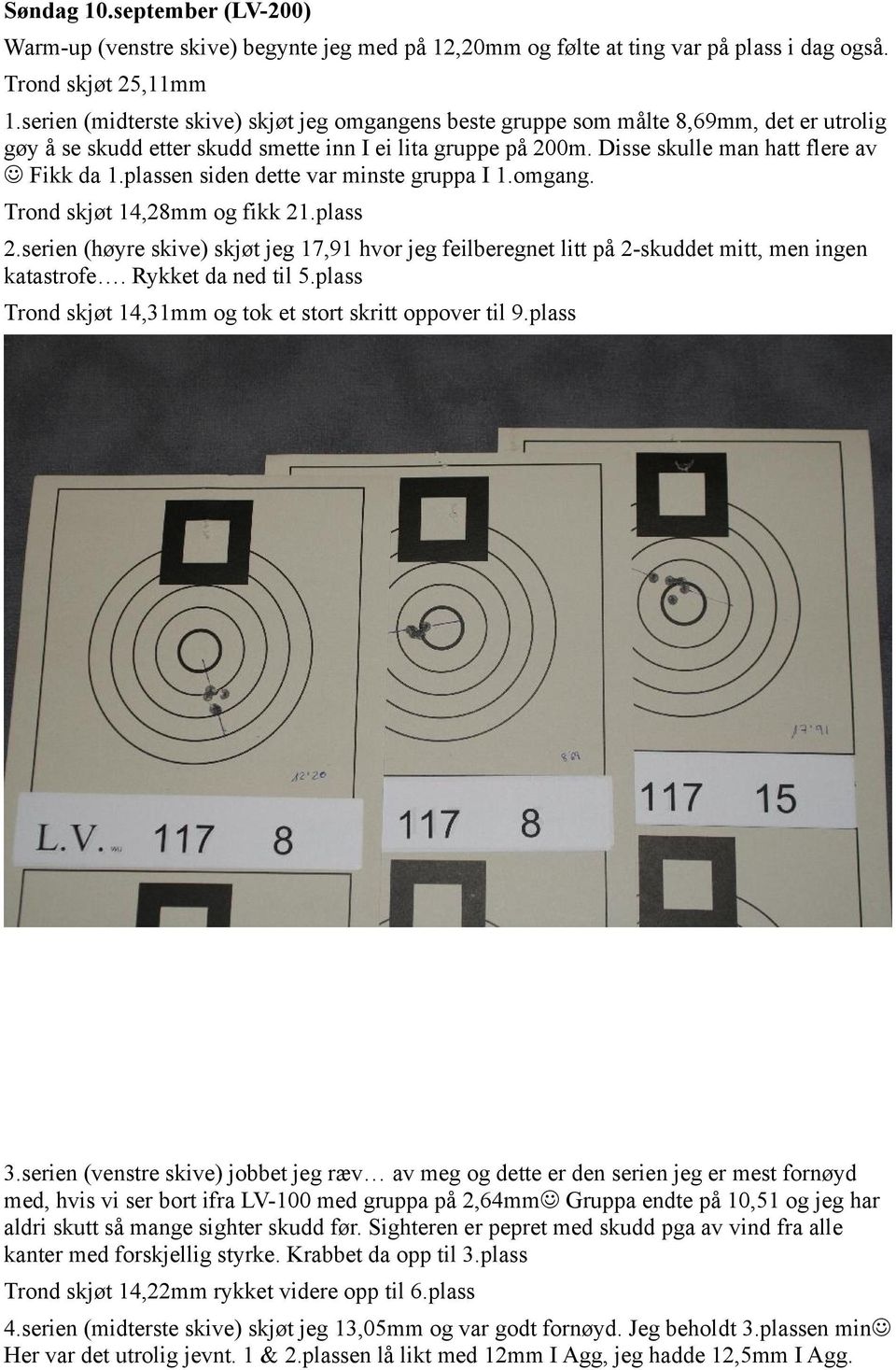 plassen siden dette var minste gruppa I 1.omgang. Trond skjøt 14,28mm og fikk 21.plass 2.serien (høyre skive) skjøt jeg 17,91 hvor jeg feilberegnet litt på 2-skuddet mitt, men ingen katastrofe.