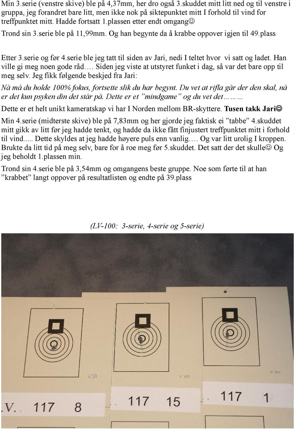 plassen etter endt omgang Trond sin 3.serie ble på 11,99mm. Og han begynte da å krabbe oppover igjen til 49.plass Etter 3.serie og før 4.