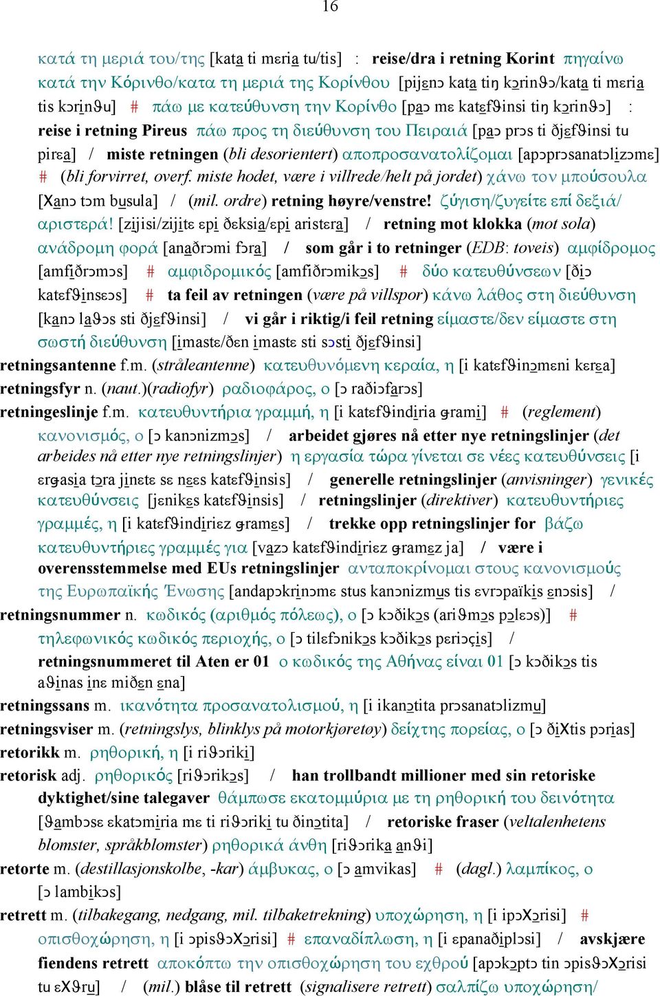 αποπροσανατολίζοµαι [apǥprǥsanatǥlizǥmε] # (bli forvirret, overf. miste hodet, være i villrede/helt på jordet) χάνω τον µπούσουλα [ΧanǤ tǥm busula] / (mil. ordre) retning høyre/venstre!