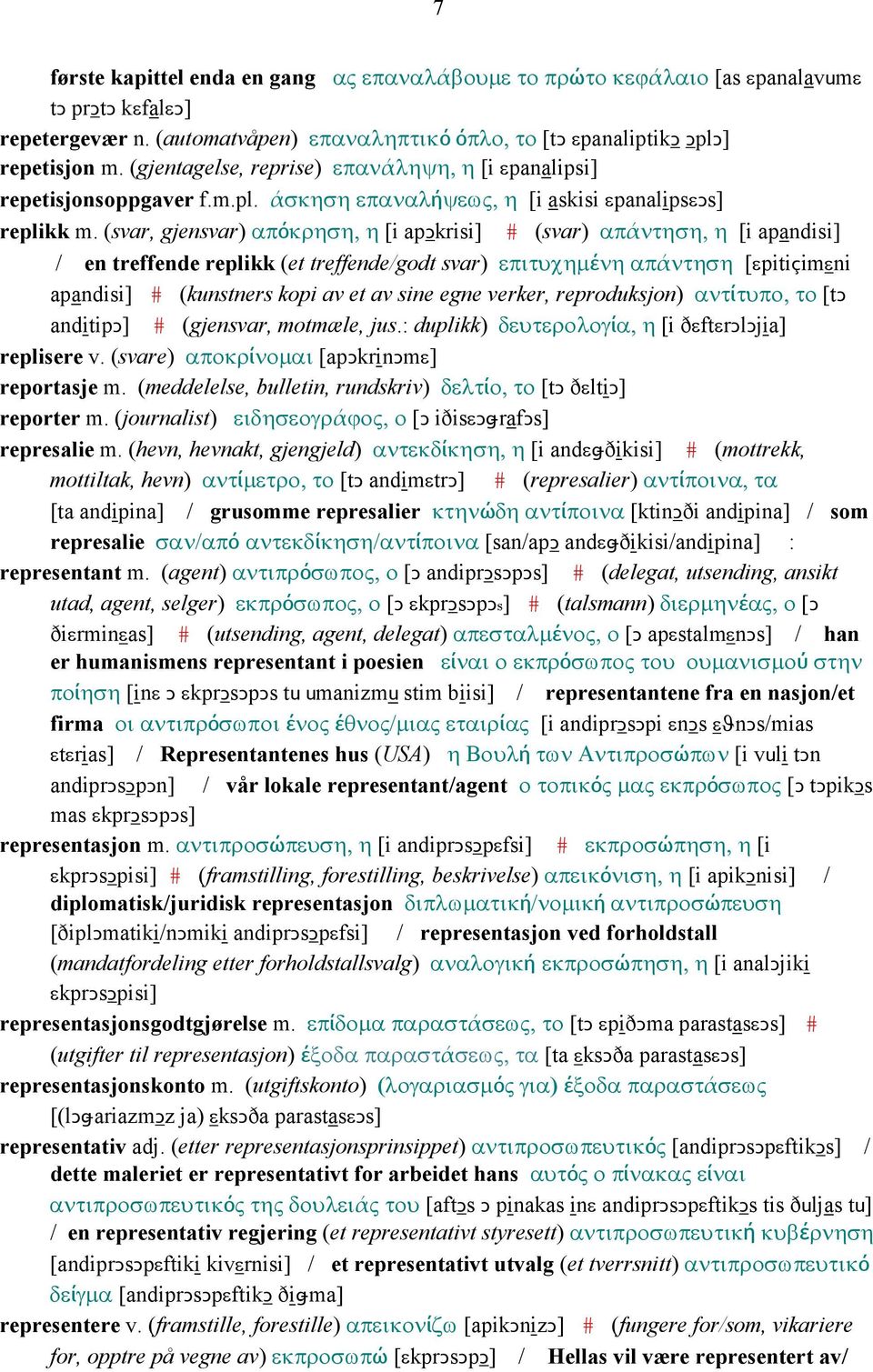 (svar, gjensvar) απόκρηση, η [i apǥkrisi] # (svar) απάντηση, η [i apandisi] / en treffende replikk (et treffende/godt svar) επιτυχηµένη απάντηση [εpitiçimεni apandisi] # (kunstners kopi av et av sine