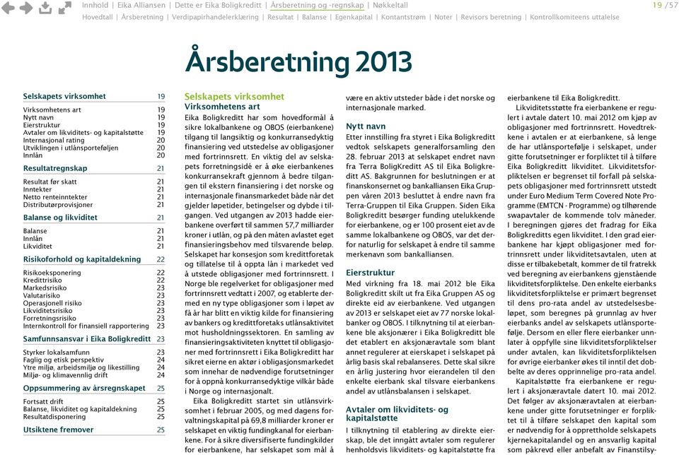 Distributørprovisjoner 21 Balanse og likviditet 21 Balanse 21 Innlån 21 Likviditet 21 Risikoforhold og kapitaldekning 22 Risikoeksponering 22 Kredittrisiko 22 Markedsrisiko 23 Valutarisiko 23