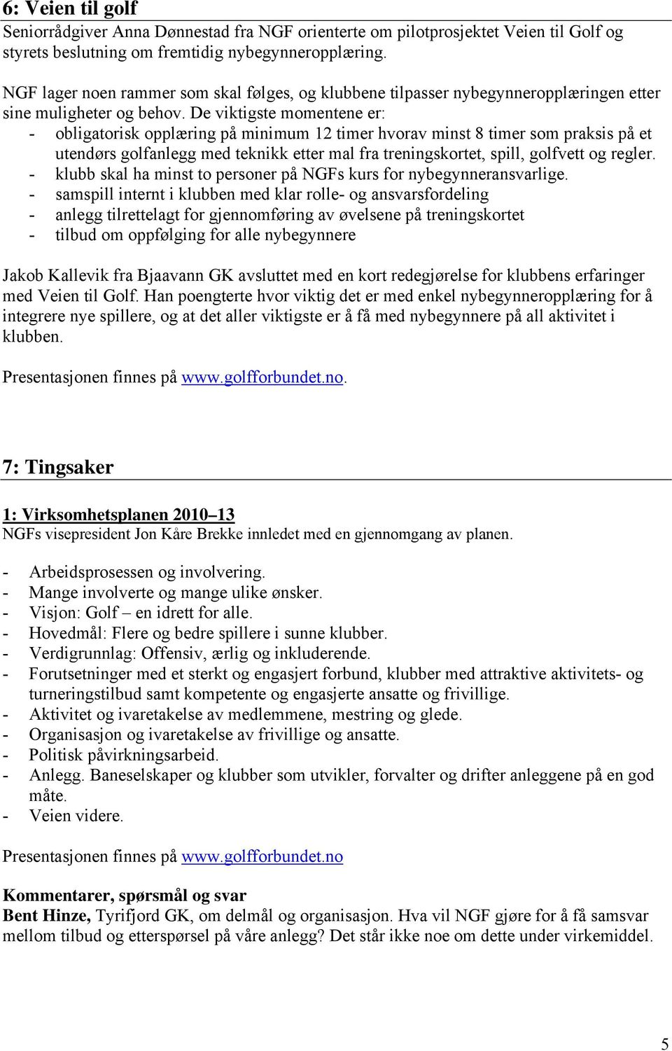 De viktigste momentene er: - obligatorisk opplæring på minimum 12 timer hvorav minst 8 timer som praksis på et utendørs golfanlegg med teknikk etter mal fra treningskortet, spill, golfvett og regler.