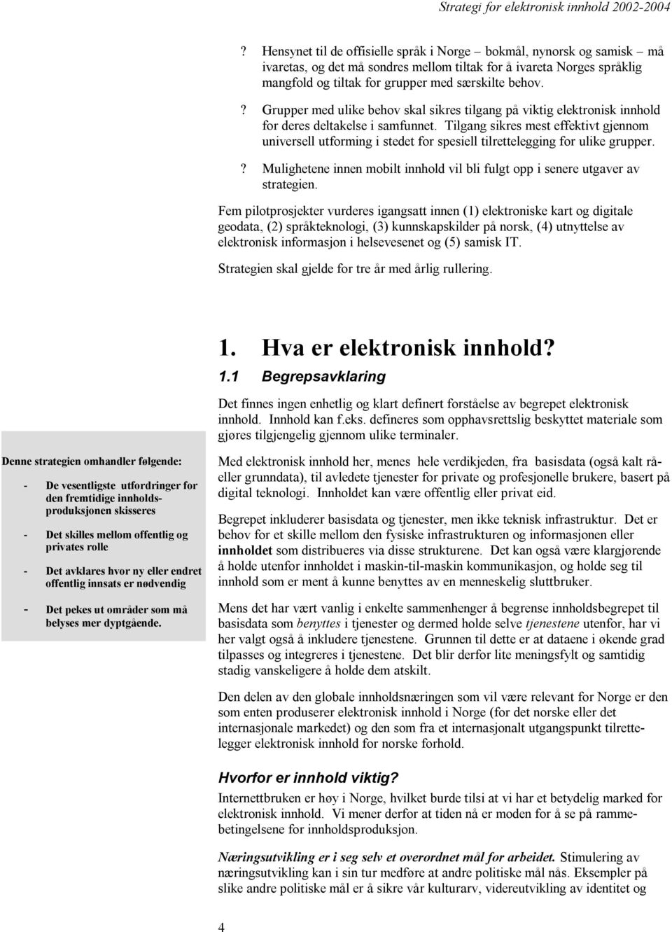 Tilgang sikres mest effektivt gjennom universell utforming i stedet for spesiell tilrettelegging for ulike grupper.? Mulighetene innen mobilt innhold vil bli fulgt opp i senere utgaver av strategien.