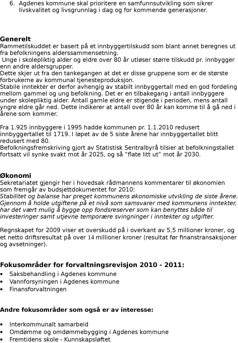 innbygger enn andre aldersgrupper. Dette skjer ut fra den tankegangen at det er disse gruppene som er de største forbrukerne av kommunal tjenesteproduksjon.