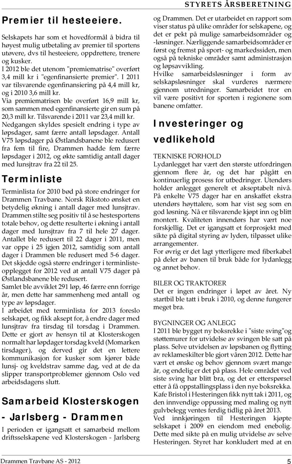 Via premiematrisen ble overført 16,9 mill kr, som sammen med egenfinansierte gir en sum på 20,3 mill kr. Tilsvarende i 2011 var 23,4 mill kr.