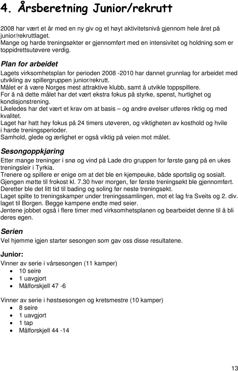 Plan for arbeidet Lagets virksomhetsplan for perioden 2008-2010 har dannet grunnlag for arbeidet med utvikling av spillergruppen junior/rekrutt.