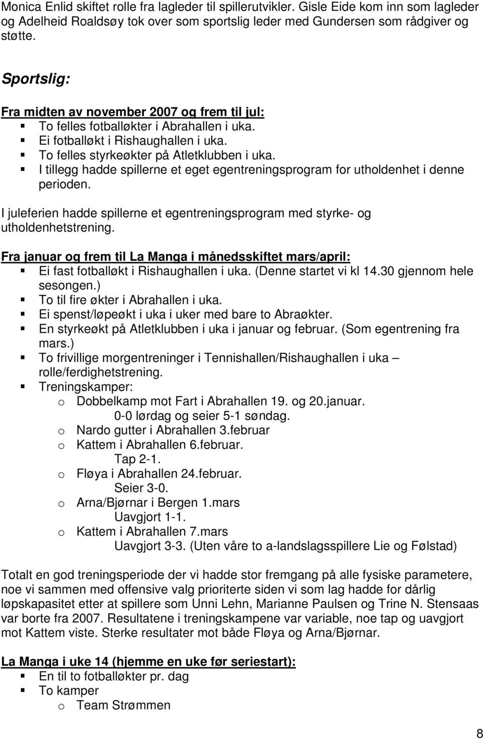 I tillegg hadde spillerne et eget egentreningsprogram for utholdenhet i denne perioden. I juleferien hadde spillerne et egentreningsprogram med styrke- og utholdenhetstrening.