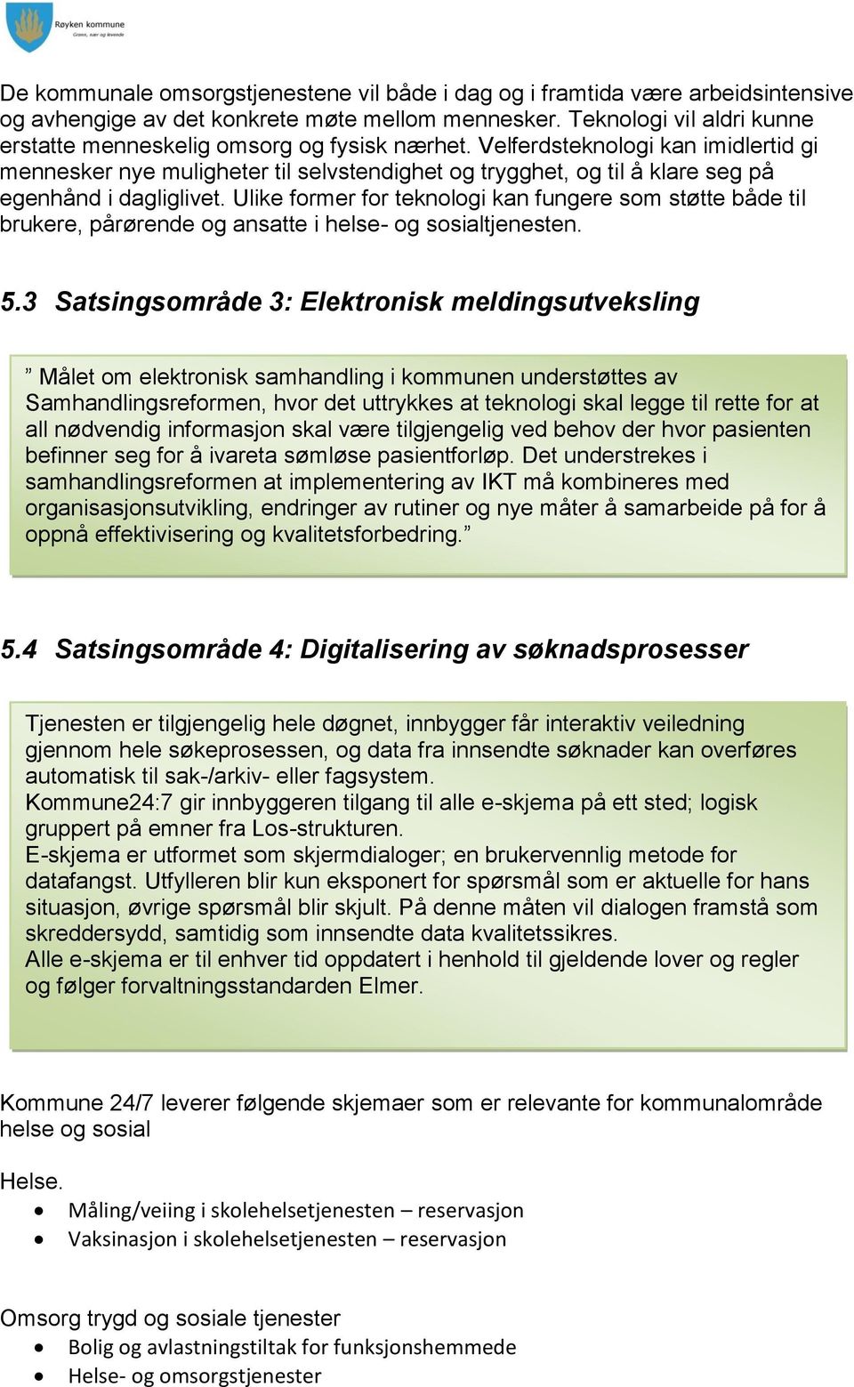 Velferdsteknologi kan imidlertid gi mennesker nye muligheter til selvstendighet og trygghet, og til å klare seg på egenhånd i dagliglivet.