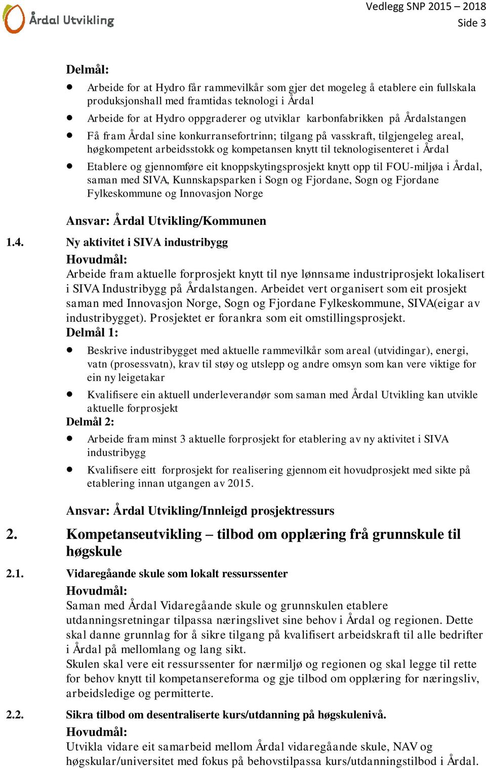 Etablere og gjennomføre eit knoppskytingsprosjekt knytt opp til FOU-miljøa i Årdal, saman med SIVA, Kunnskapsparken i Sogn og Fjordane, Sogn og Fjordane Fylkeskommune og Innovasjon Norge Ansvar: