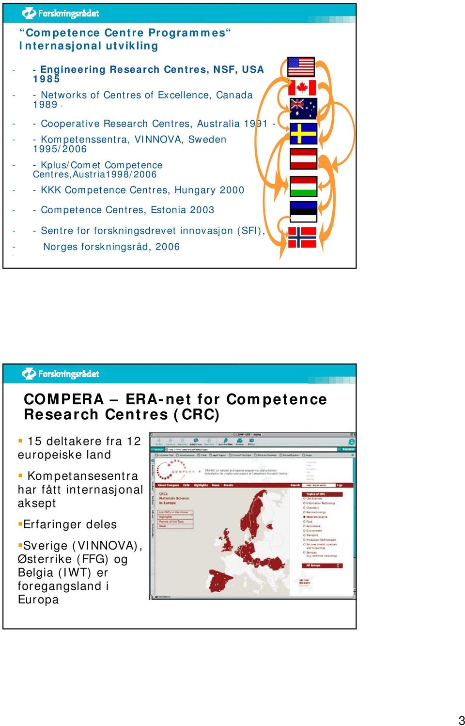 2000 - - Competence Centres, Estonia 2003 - - Sentre for forskningsdrevet innovasjon (SFI), - Norges forskningsråd, 2006 - COMPERA ERA-net for Competence Research Centres