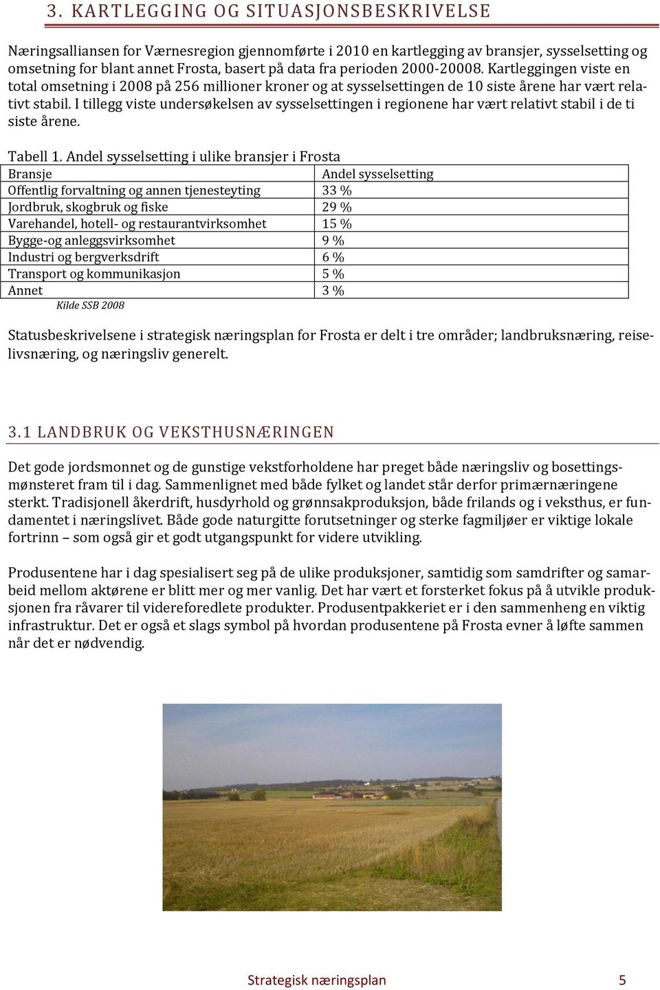 I tillegg viste undersøkelsen av sysselsettingen i regionene har vært relativt stabil i de ti siste årene. Tabell 1.