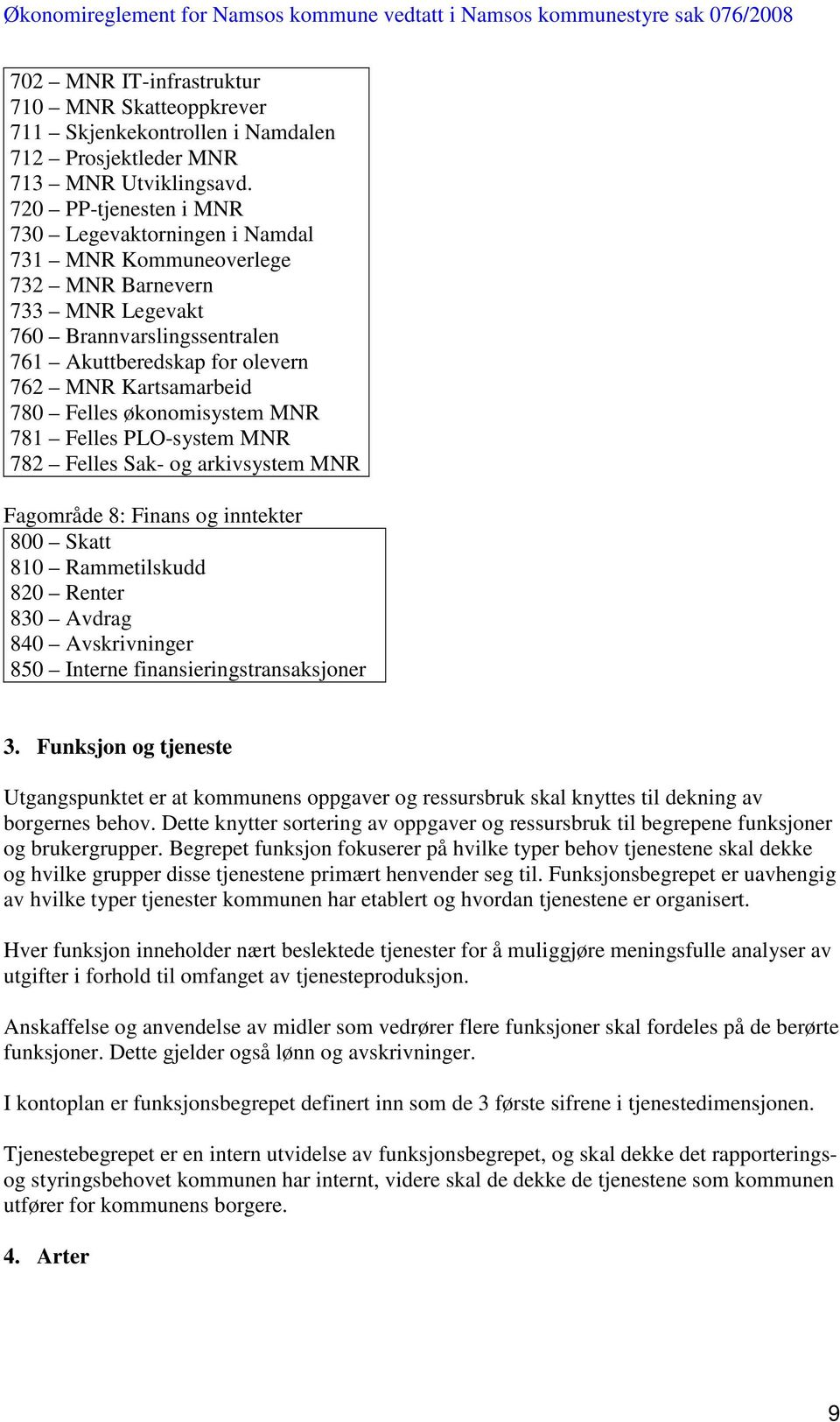 Felles økonomisystem MNR 781 Felles PLO-system MNR 782 Felles Sak- og arkivsystem MNR Fagområde 8: Finans og inntekter 800 Skatt 810 Rammetilskudd 820 Renter 830 Avdrag 840 Avskrivninger 850 Interne