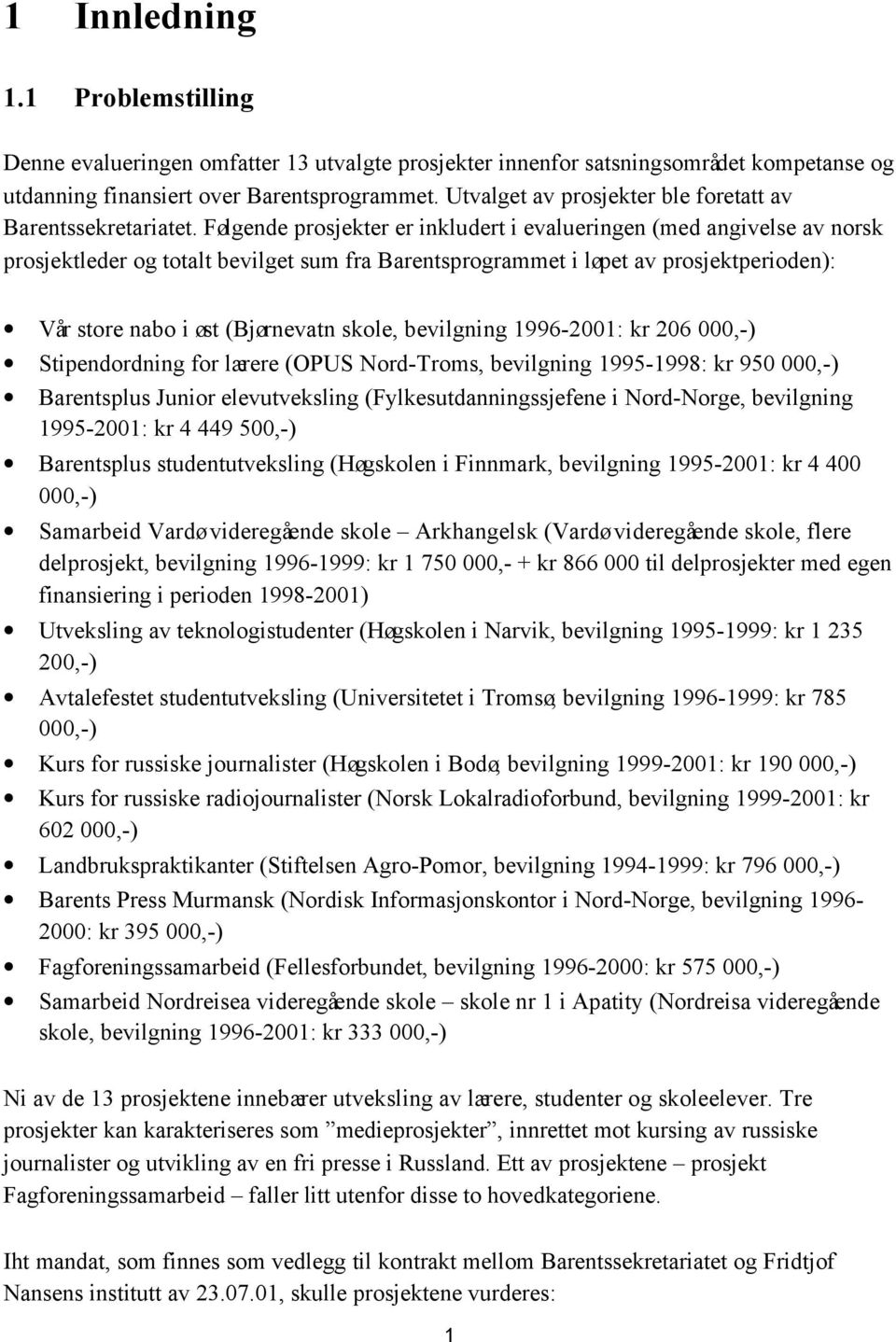 Følgende prosjekter er inkludert i evalueringen (med angivelse av norsk prosjektleder og totalt bevilget sum fra Barentsprogrammet i løpet av prosjektperioden): Vår store nabo i øst (Bjørnevatn