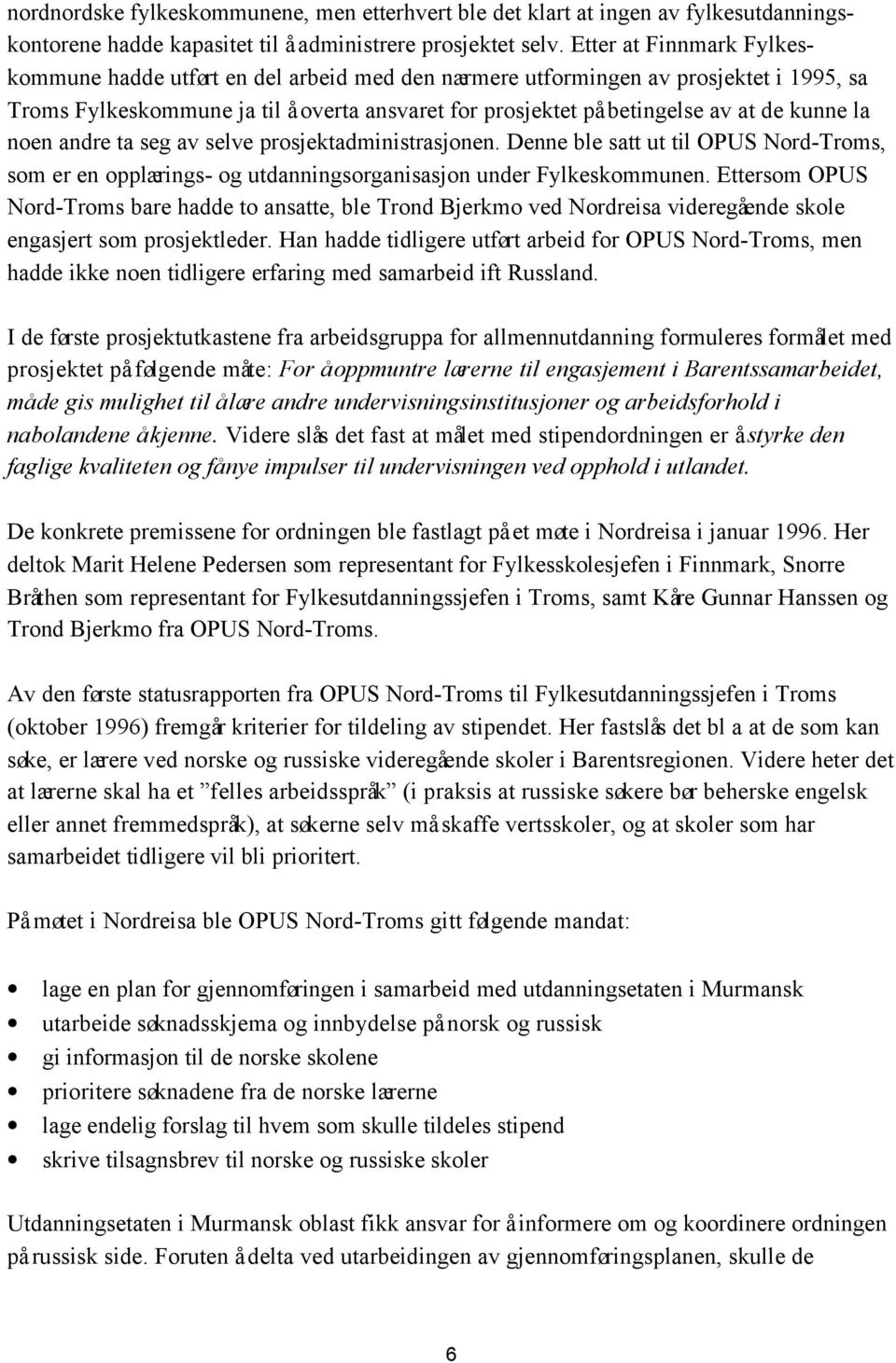 kunne la noen andre ta seg av selve prosjektadministrasjonen. Denne ble satt ut til OPUS Nord-Troms, som er en opplærings- og utdanningsorganisasjon under Fylkeskommunen.